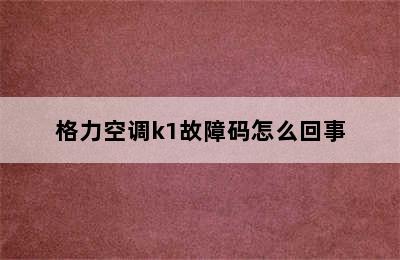 格力空调k1故障码怎么回事