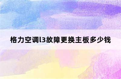 格力空调l3故障更换主板多少钱