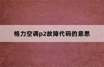 格力空调p2故障代码的意思