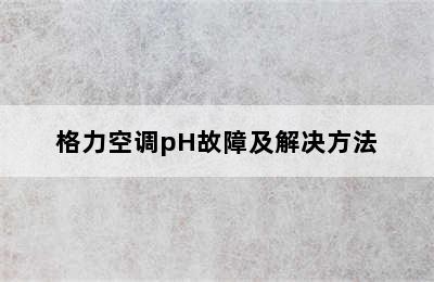 格力空调pH故障及解决方法