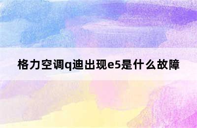 格力空调q迪出现e5是什么故障