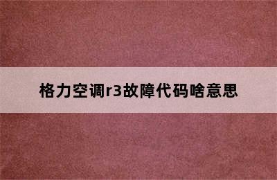 格力空调r3故障代码啥意思