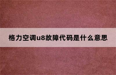 格力空调u8故障代码是什么意思