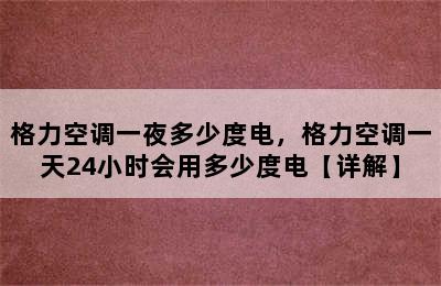 格力空调一夜多少度电，格力空调一天24小时会用多少度电【详解】