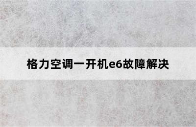 格力空调一开机e6故障解决