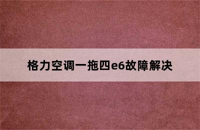 格力空调一拖四e6故障解决