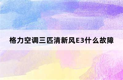 格力空调三匹清新风E3什么故障