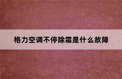 格力空调不停除霜是什么故障