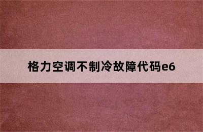 格力空调不制冷故障代码e6