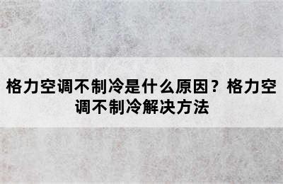 格力空调不制冷是什么原因？格力空调不制冷解决方法