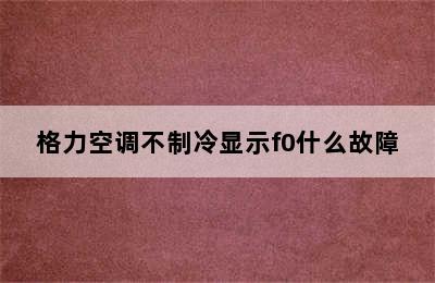 格力空调不制冷显示f0什么故障