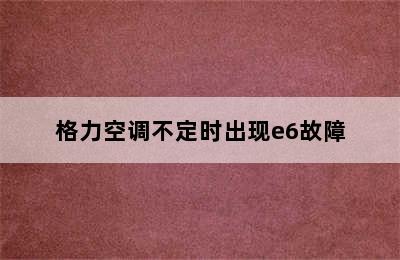 格力空调不定时出现e6故障