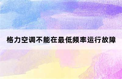 格力空调不能在最低频率运行故障