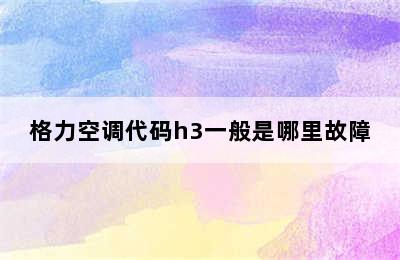 格力空调代码h3一般是哪里故障