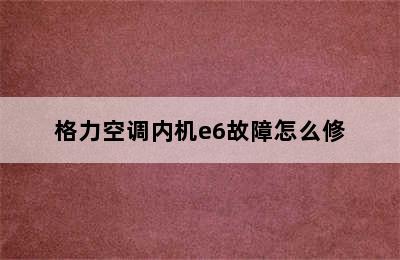 格力空调内机e6故障怎么修