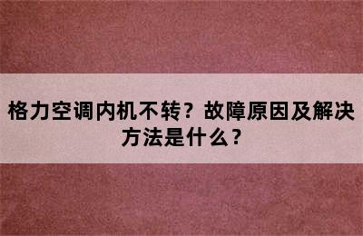 格力空调内机不转？故障原因及解决方法是什么？