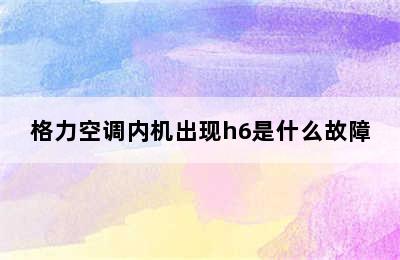 格力空调内机出现h6是什么故障