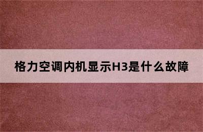 格力空调内机显示H3是什么故障