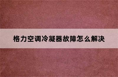 格力空调冷凝器故障怎么解决