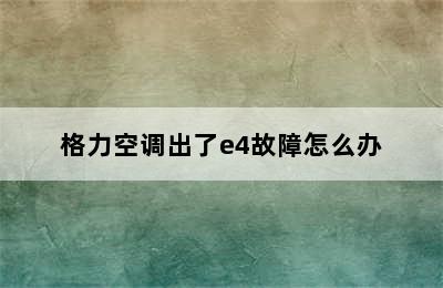 格力空调出了e4故障怎么办