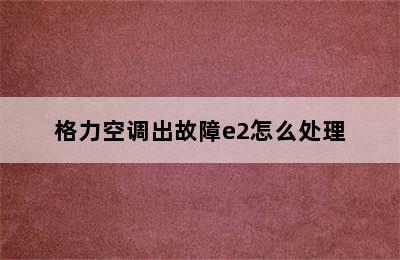 格力空调出故障e2怎么处理