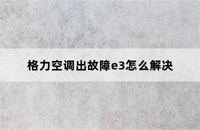 格力空调出故障e3怎么解决