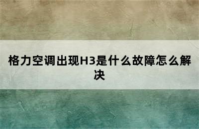 格力空调出现H3是什么故障怎么解决