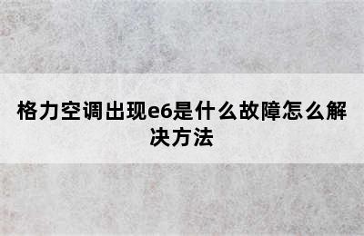 格力空调出现e6是什么故障怎么解决方法