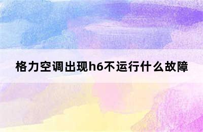 格力空调出现h6不运行什么故障