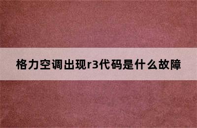 格力空调出现r3代码是什么故障