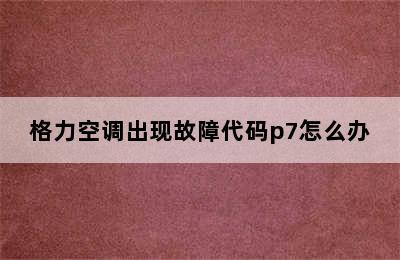 格力空调出现故障代码p7怎么办