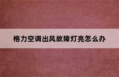 格力空调出风故障灯亮怎么办