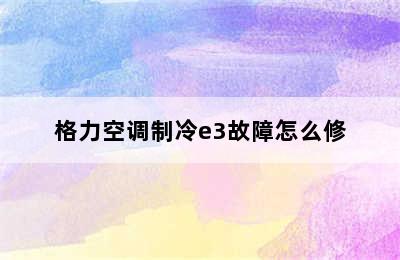 格力空调制冷e3故障怎么修