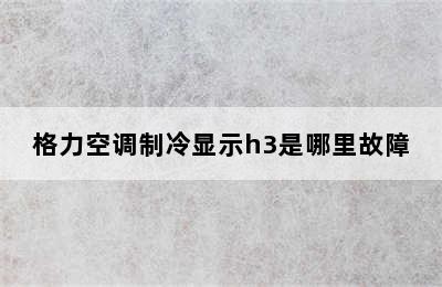 格力空调制冷显示h3是哪里故障