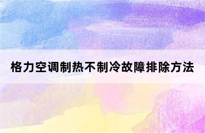 格力空调制热不制冷故障排除方法