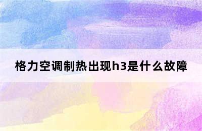 格力空调制热出现h3是什么故障