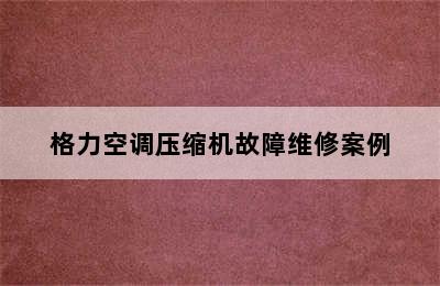 格力空调压缩机故障维修案例