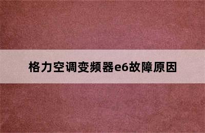 格力空调变频器e6故障原因