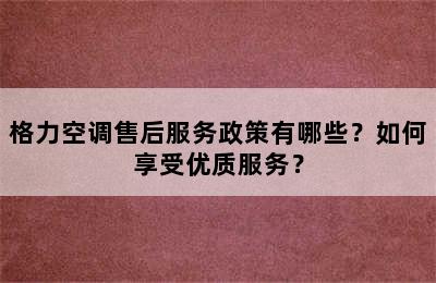 格力空调售后服务政策有哪些？如何享受优质服务？