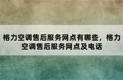 格力空调售后服务网点有哪些，格力空调售后服务网点及电话