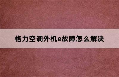 格力空调外机e故障怎么解决