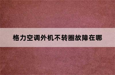 格力空调外机不转圈故障在哪