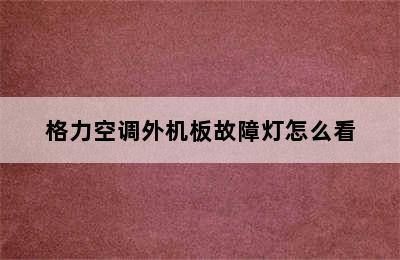 格力空调外机板故障灯怎么看