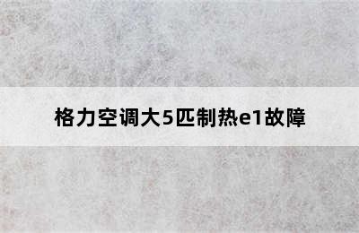 格力空调大5匹制热e1故障