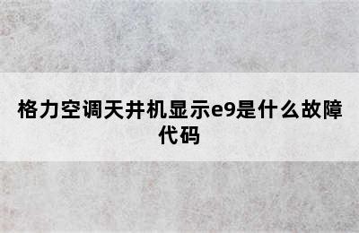 格力空调天井机显示e9是什么故障代码