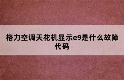 格力空调天花机显示e9是什么故障代码