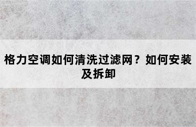 格力空调如何清洗过滤网？如何安装及拆卸