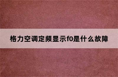 格力空调定频显示f0是什么故障