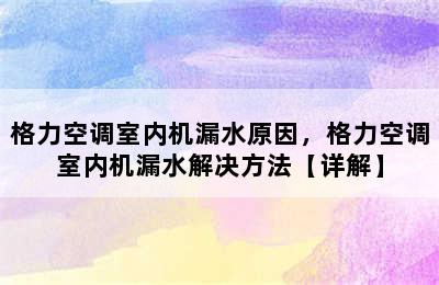 格力空调室内机漏水原因，格力空调室内机漏水解决方法【详解】