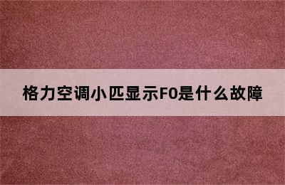 格力空调小匹显示F0是什么故障